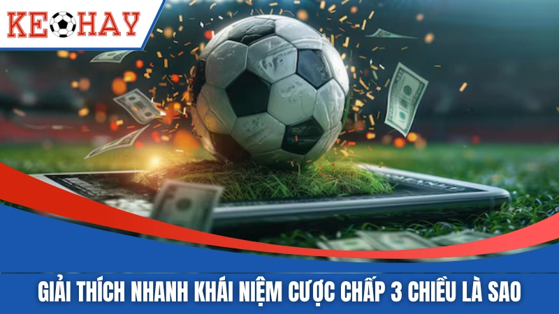 Giải thích nhanh khái niệm cược chấp 3 chiều là sao