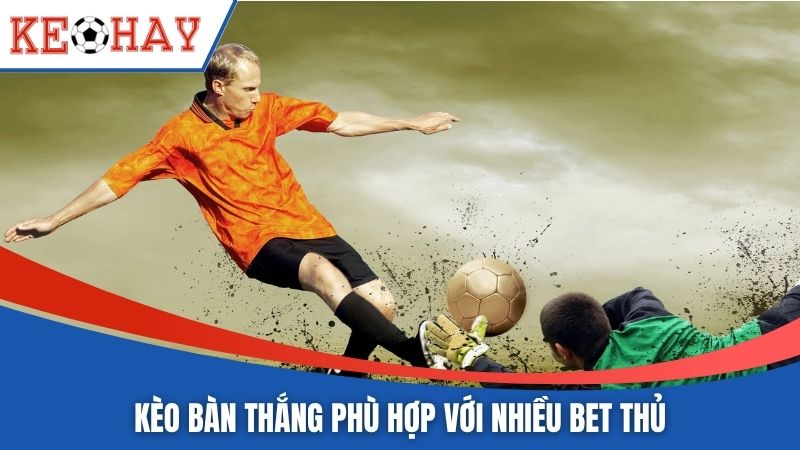 Kèo bàn thắng phù hợp với nhiều bet thủ