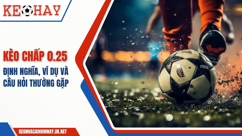 Kèo Chấp 0.25: Định Nghĩa, Ví Dụ Và Câu Hỏi Thường Gặp