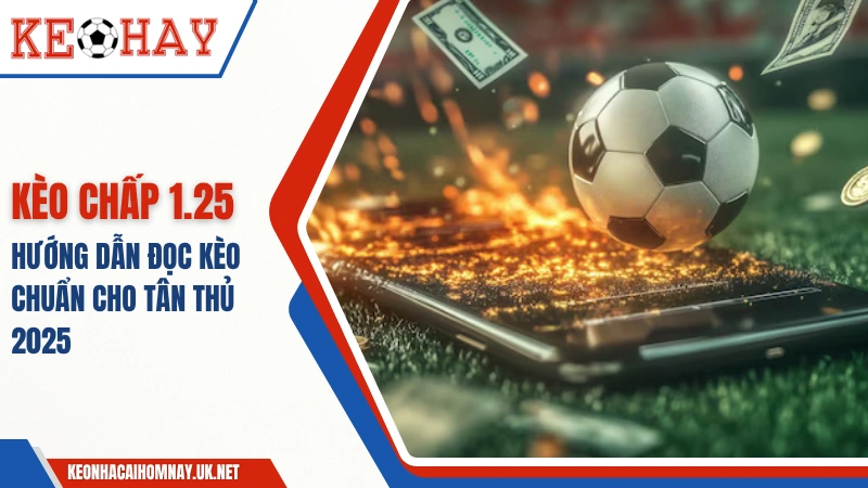 Kèo chấp 1.25 – Hướng Dẫn Đọc Kèo Chuẩn Cho Tân Thủ 2025