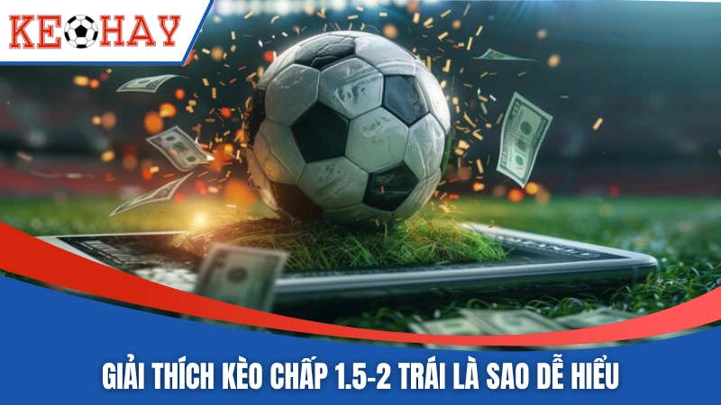 Giải thích kèo chấp 1.5-2 trái là sao dễ hiểu