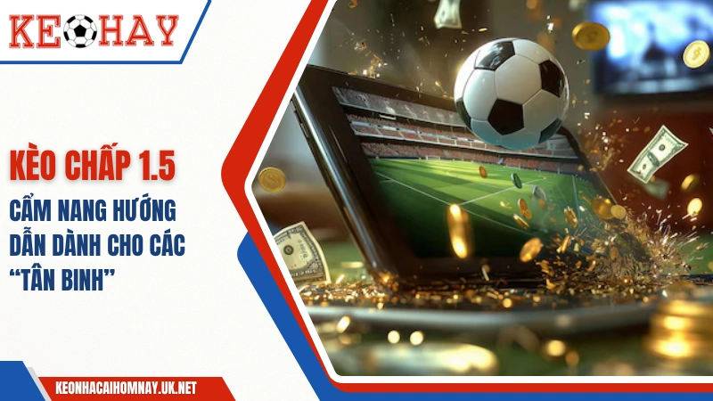 Cẩm Nang Hướng Dẫn Kèo Chấp 1.5 Dành Cho Các “Tân Binh”