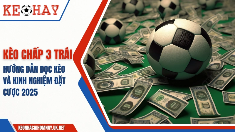 Kèo Chấp 3 Trái – Hướng Dẫn Đọc Kèo Và Kinh Nghiệm Đặt Cược
