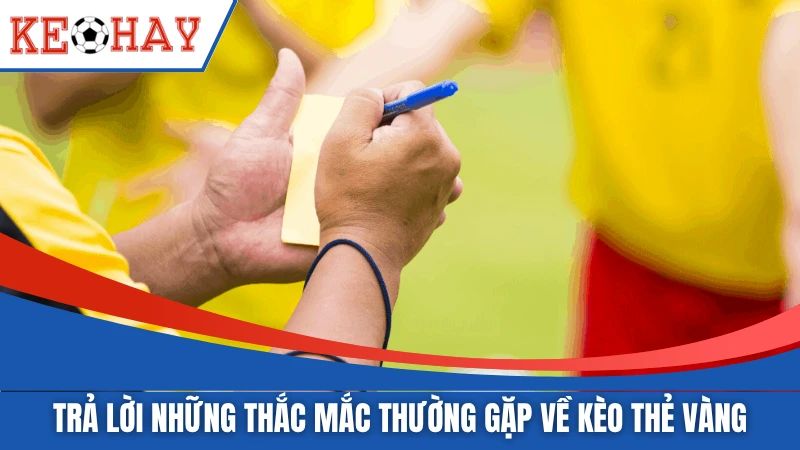 Trả lời những thắc mắc thường gặp về kèo thẻ vàng