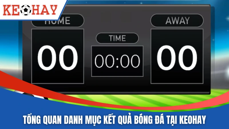 Tổng quan danh mục kết quả bóng đá tại KEOHAY