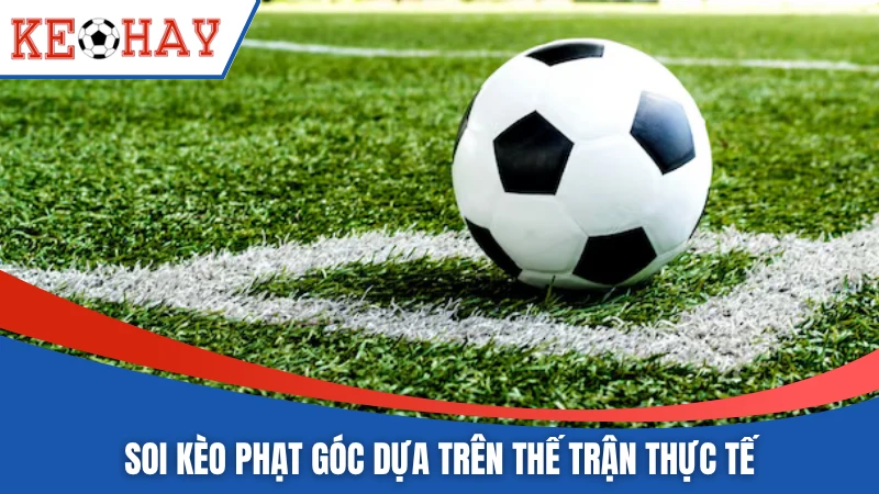 Soi kèo phạt góc dựa trên thế trận thực tế